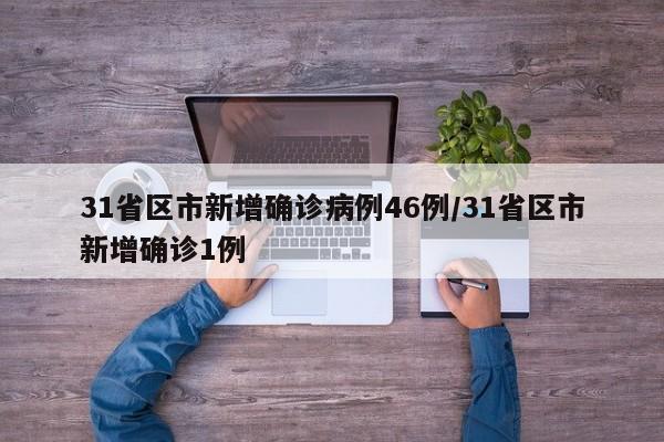 31省区市新增确诊病例46例/31省区市新增确诊1例