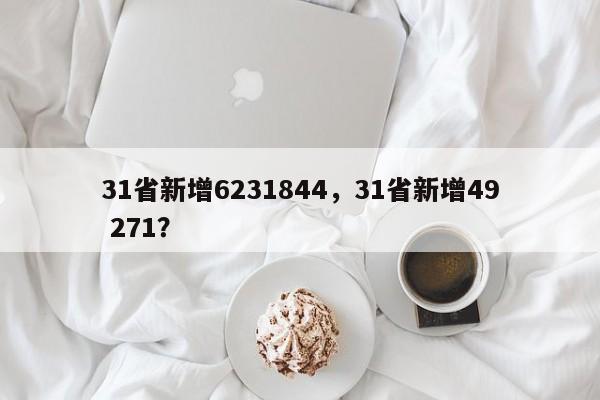 31省新增6231844，31省新增49 271？
