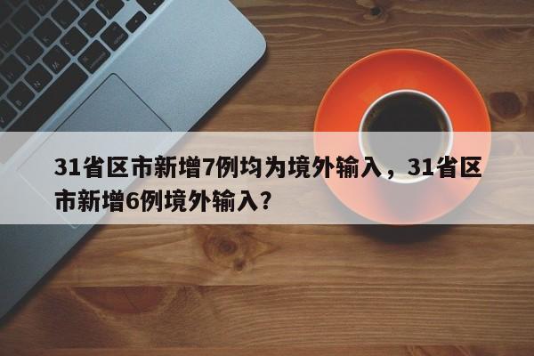 31省区市新增7例均为境外输入，31省区市新增6例境外输入？