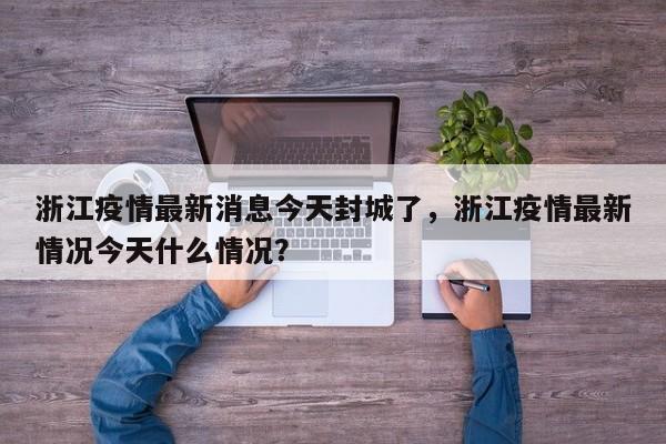 浙江疫情最新消息今天封城了，浙江疫情最新情况今天什么情况？