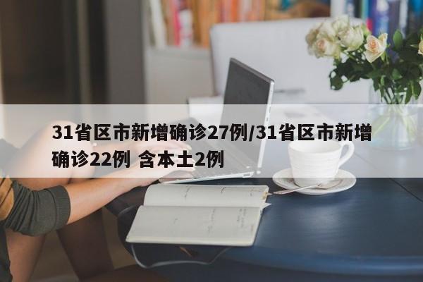 31省区市新增确诊27例/31省区市新增确诊22例 含本土2例