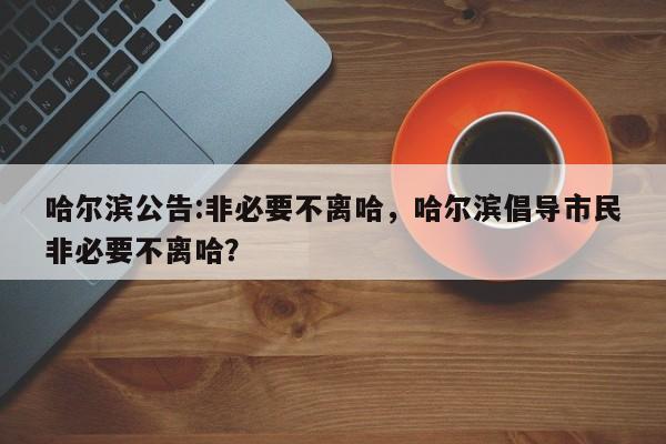 哈尔滨公告:非必要不离哈，哈尔滨倡导市民非必要不离哈？
