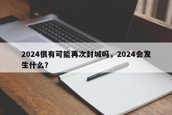 2024很有可能再次封城吗，2024会发生什么？
