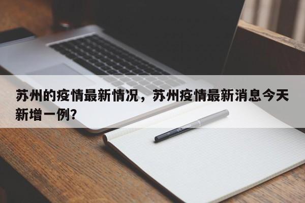 苏州的疫情最新情况，苏州疫情最新消息今天新增一例？