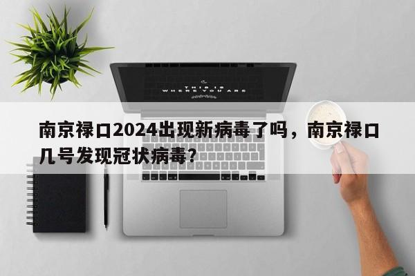 南京禄口2024出现新病毒了吗，南京禄口几号发现冠状病毒？