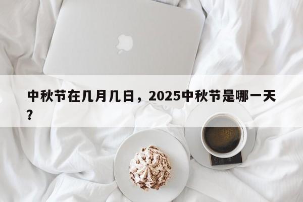 中秋节在几月几日，2025中秋节是哪一天？