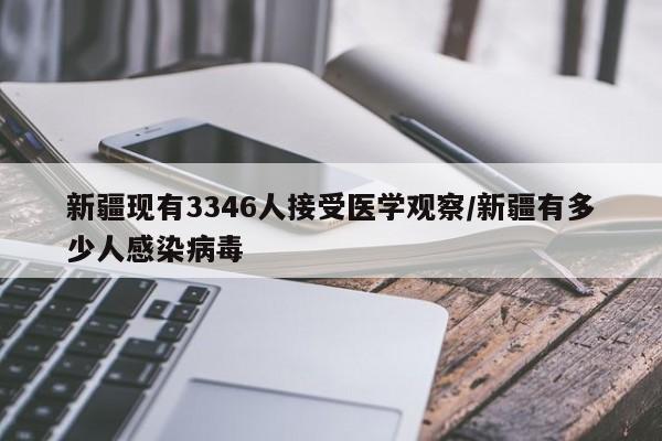 新疆现有3346人接受医学观察/新疆有多少人感染病毒