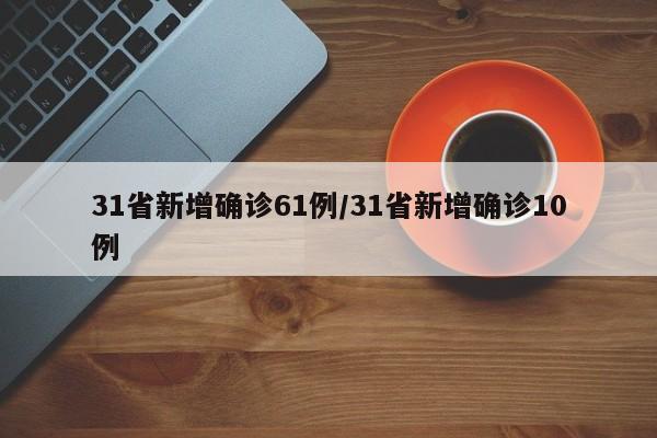 31省新增确诊61例/31省新增确诊10例