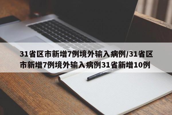 31省区市新增7例境外输入病例/31省区市新增7例境外输入病例31省新增10例