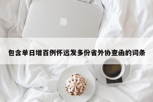 包含单日增百例怀远发多份省外协查函的词条