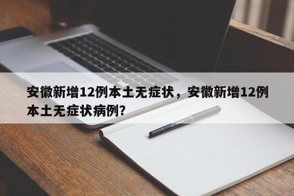 安徽新增12例本土无症状，安徽新增12例本土无症状病例？