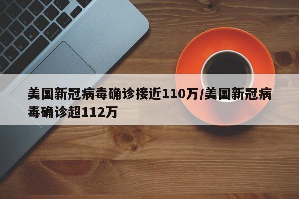 美国新冠病毒确诊接近110万/美国新冠病毒确诊超112万