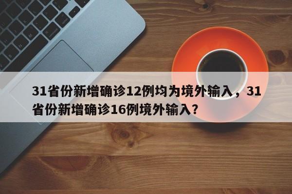 31省份新增确诊12例均为境外输入，31省份新增确诊16例境外输入？