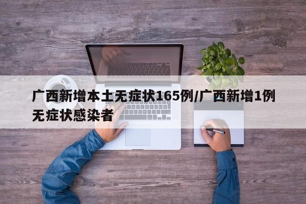 广西新增本土无症状165例/广西新增1例无症状感染者