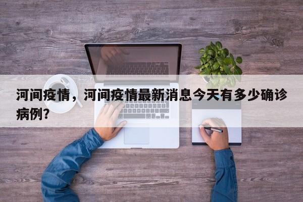河间疫情，河间疫情最新消息今天有多少确诊病例？