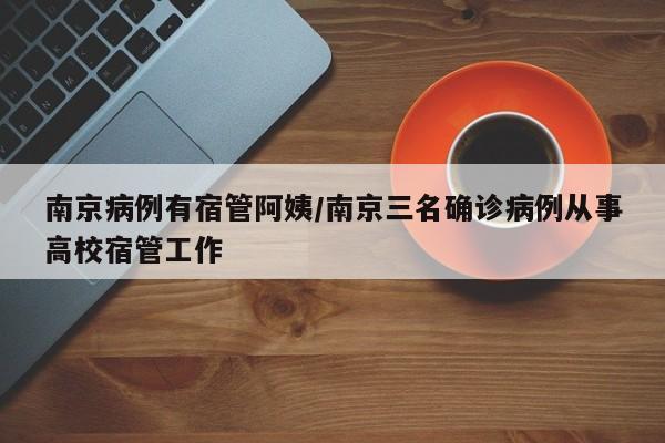 南京病例有宿管阿姨/南京三名确诊病例从事高校宿管工作