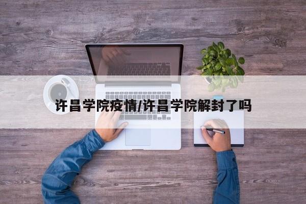 许昌学院疫情/许昌学院解封了吗
