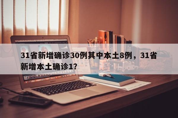 31省新增确诊30例其中本土8例，31省新增本土确诊1？