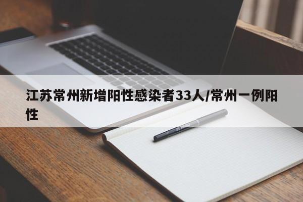江苏常州新增阳性感染者33人/常州一例阳性