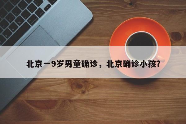 北京一9岁男童确诊，北京确诊小孩？