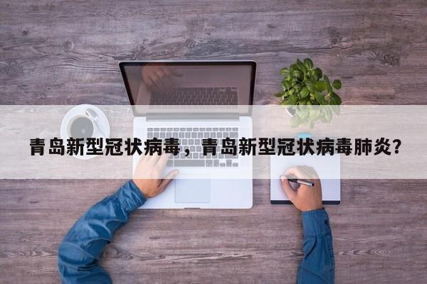 青岛新型冠状病毒，青岛新型冠状病毒肺炎？