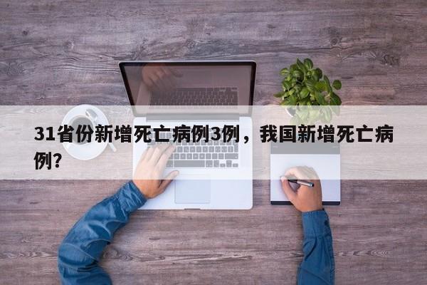 31省份新增死亡病例3例，我国新增死亡病例？