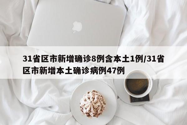 31省区市新增确诊8例含本土1例/31省区市新增本土确诊病例47例