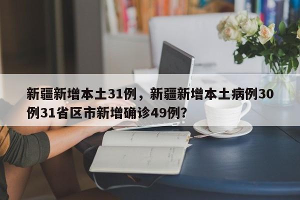 新疆新增本土31例,新疆新增本土病例30例31省区市新增确诊49例?