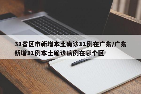 31省区市新增本土确诊11例在广东/广东新增11例本土确诊病例在哪个区