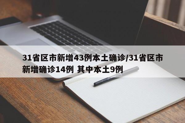 31省区市新增43例本土确诊/31省区市新增确诊14例 其中本土9例