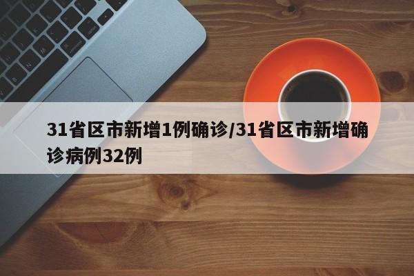 31省区市新增1例确诊/31省区市新增确诊病例32例