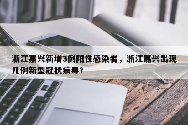 浙江嘉兴新增3例阳性感染者，浙江嘉兴出现几例新型冠状病毒？