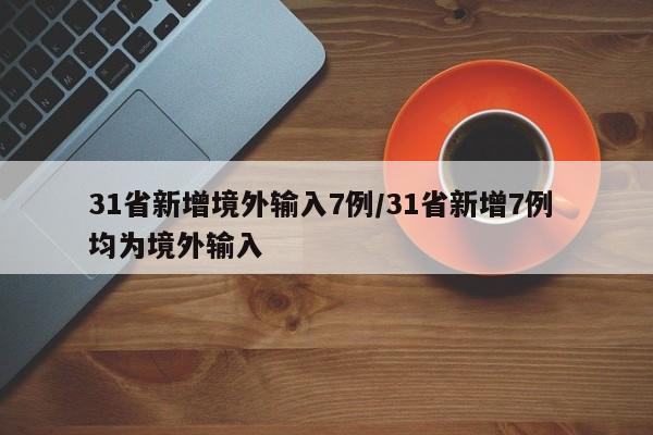 31省新增境外输入7例/31省新增7例 均为境外输入