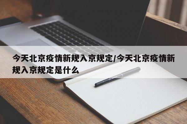今天北京疫情新规入京规定/今天北京疫情新规入京规定是什么