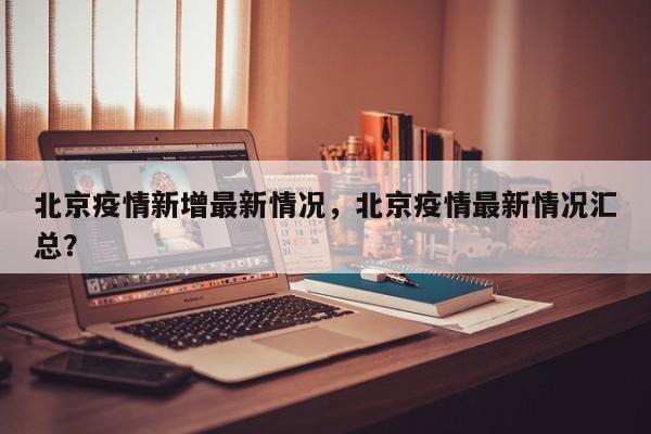 北京疫情新增最新情况，北京疫情最新情况汇总？