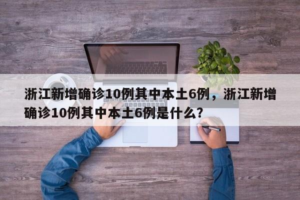 浙江新增确诊10例其中本土6例,浙江新增确诊10例其中本土6例是什么?