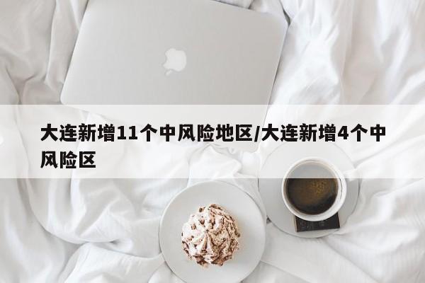大连新增11个中风险地区/大连新增4个中风险区