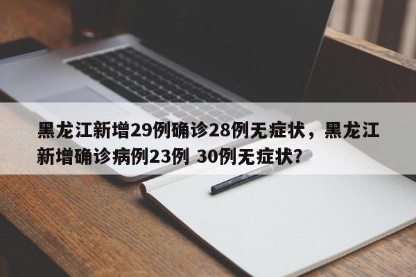 黑龙江新增29例确诊28例无症状，黑龙江新增确诊病例23例 30例无症状？