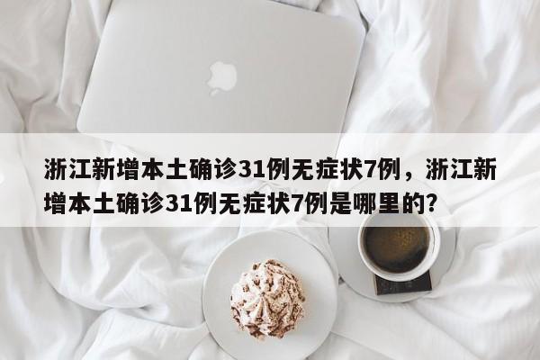 浙江新增本土确诊31例无症状7例，浙江新增本土确诊31例无症状7例是哪里的？