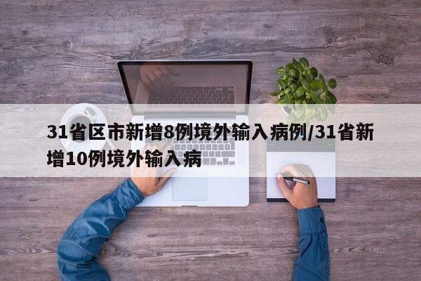 31省区市新增8例境外输入病例/31省新增10例境外输入病