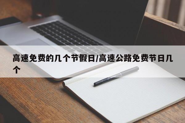 高速免费的几个节假日/高速公路免费节日几个