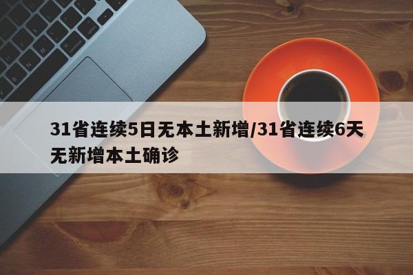 31省连续5日无本土新增/31省连续6天无新增本土确诊