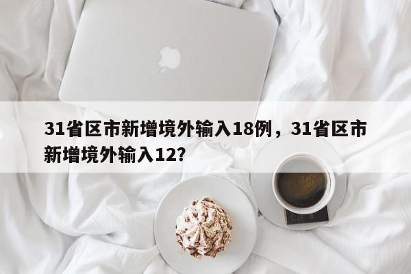 31省区市新增境外输入18例，31省区市新增境外输入12？