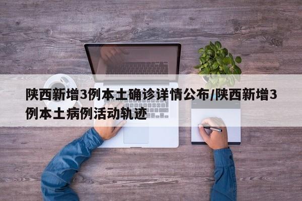 陕西新增3例本土确诊详情公布/陕西新增3例本土病例活动轨迹