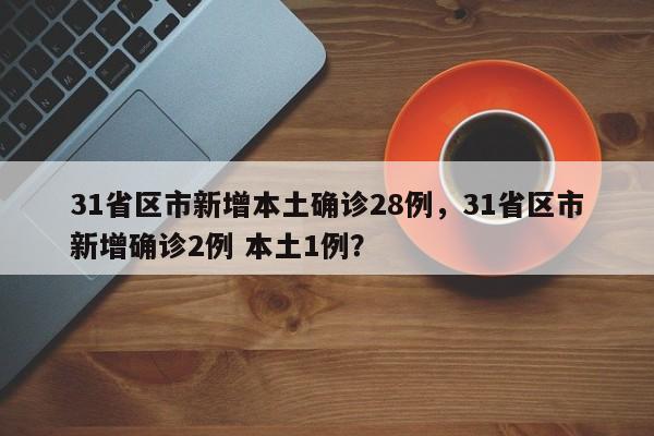 31省区市新增本土确诊28例，31省区市新增确诊2例 本土1例？