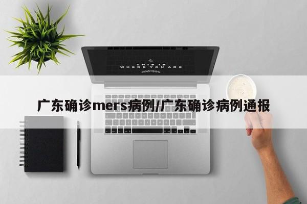 广东确诊mers病例/广东确诊病例通报