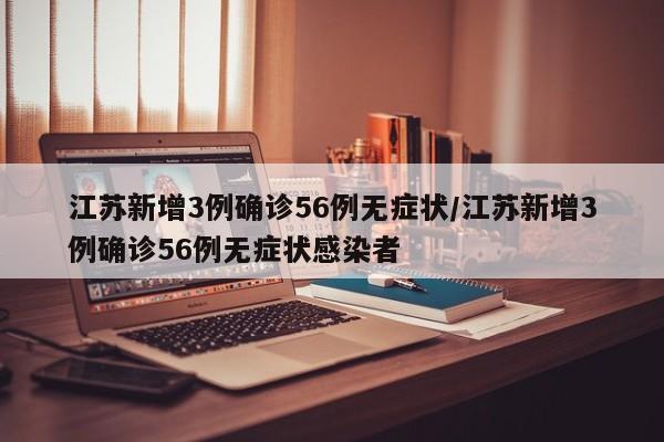 江苏新增3例确诊56例无症状/江苏新增3例确诊56例无症状感染者
