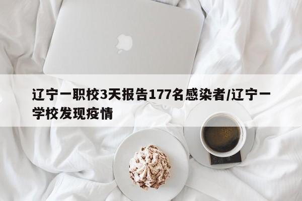 辽宁一职校3天报告177名感染者/辽宁一学校发现疫情