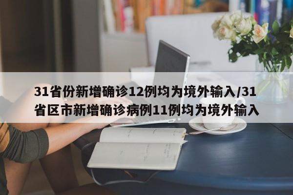 31省份新增确诊12例均为境外输入/31省区市新增确诊病例11例均为境外输入