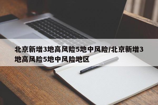北京新增3地高风险5地中风险/北京新增3地高风险5地中风险地区